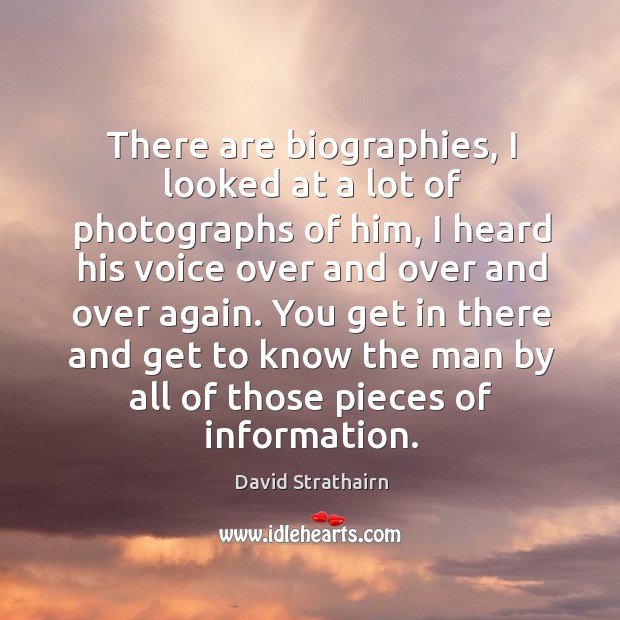 You get in there and get to know the man by all of those pieces of information. David Strathairn Picture Quote