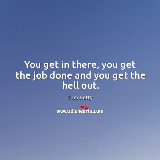You get in there, you get the job done and you get the hell out. Image