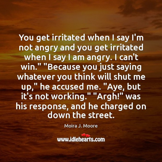 You get irritated when I say I’m not angry and you get Moira J. Moore Picture Quote