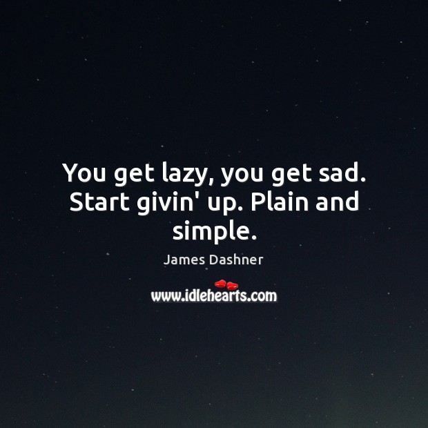 You get lazy, you get sad. Start givin’ up. Plain and simple. James Dashner Picture Quote