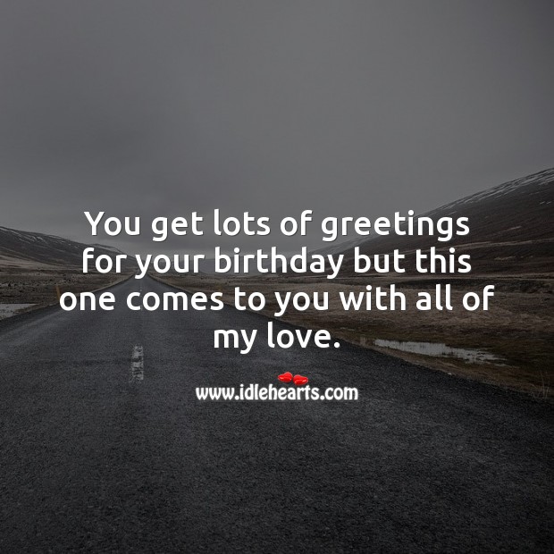 You get lots of greetings for your birthday but this one comes to you with all of my love. Birthday Love Messages Image