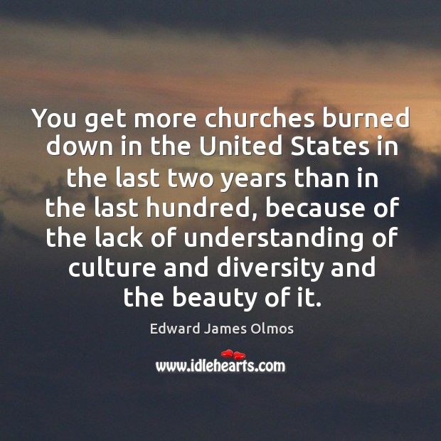 You get more churches burned down in the united states in the last two years than in the last hundred Edward James Olmos Picture Quote