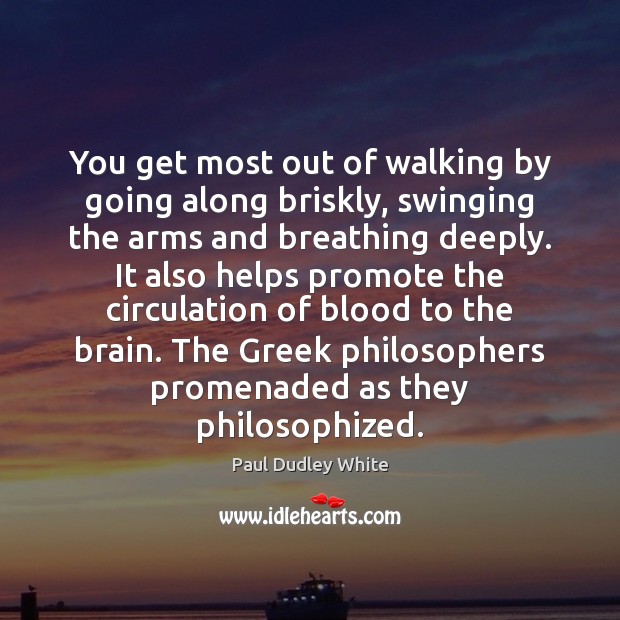 You get most out of walking by going along briskly, swinging the Paul Dudley White Picture Quote