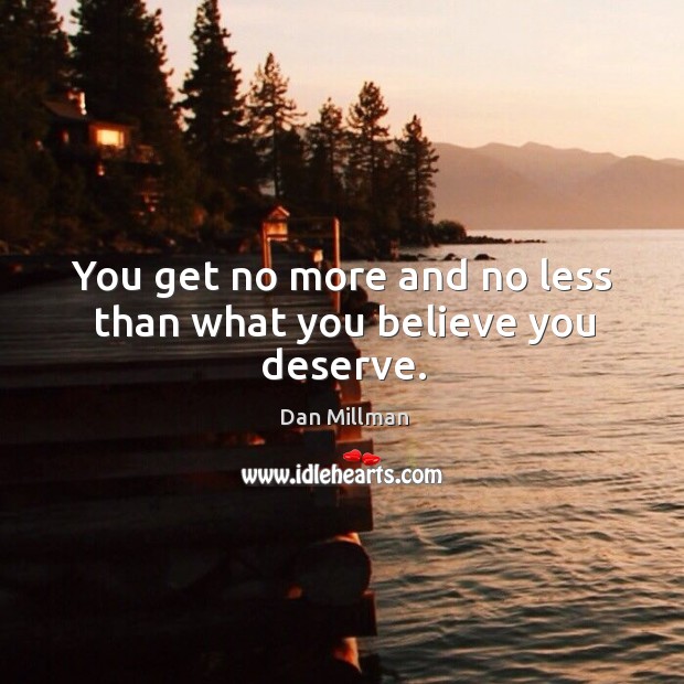 You get no more and no less than what you believe you deserve. Dan Millman Picture Quote
