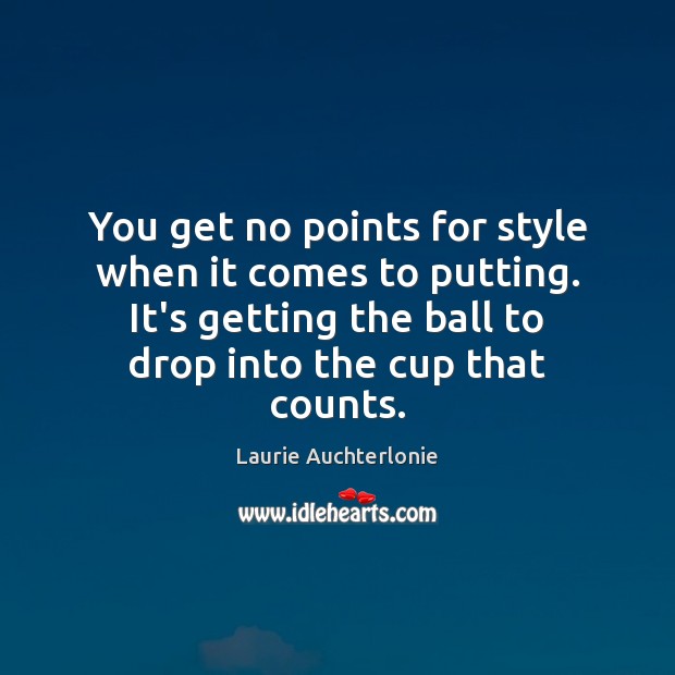 You get no points for style when it comes to putting. It’s Laurie Auchterlonie Picture Quote