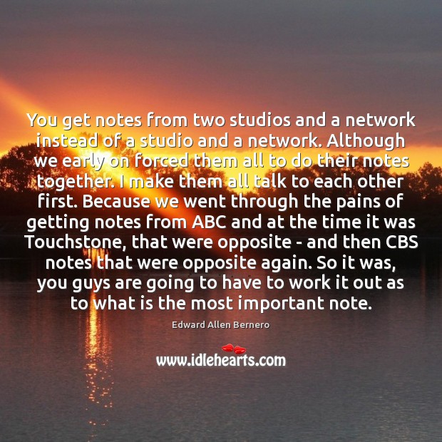 You get notes from two studios and a network instead of a Edward Allen Bernero Picture Quote