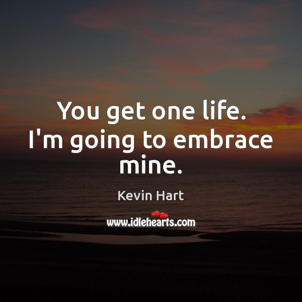 You get one life. I’m going to embrace mine. Kevin Hart Picture Quote
