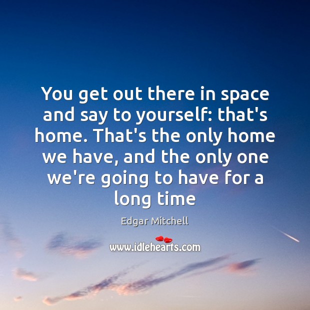 You get out there in space and say to yourself: that’s home. Edgar Mitchell Picture Quote