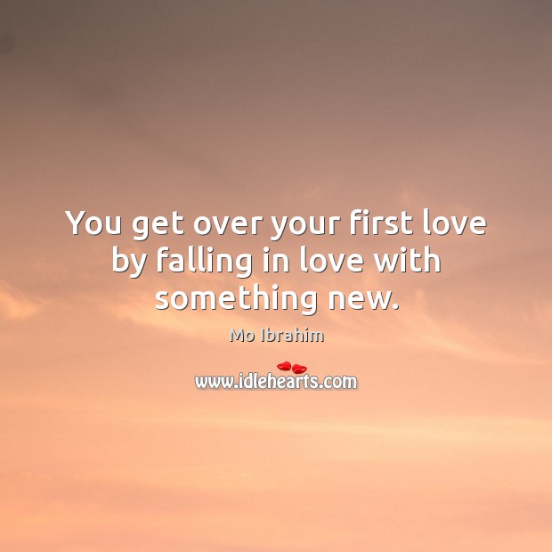 You get over your first love by falling in love with something new. Mo Ibrahim Picture Quote