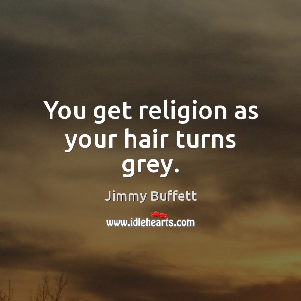 You get religion as your hair turns grey. Jimmy Buffett Picture Quote