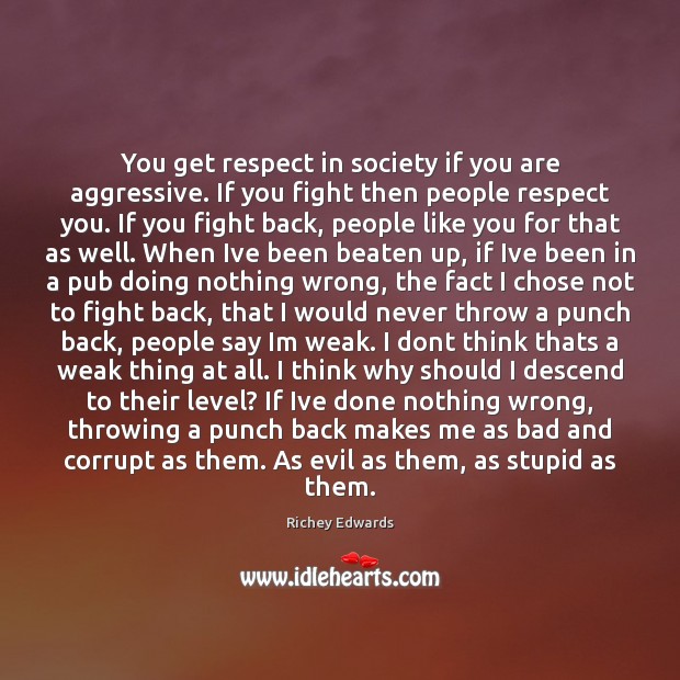 You get respect in society if you are aggressive. If you fight Richey Edwards Picture Quote