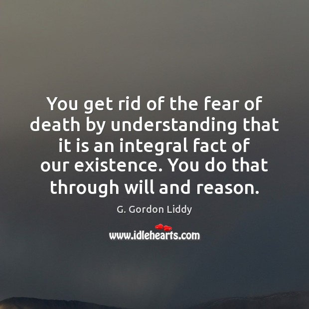You get rid of the fear of death by understanding that it G. Gordon Liddy Picture Quote