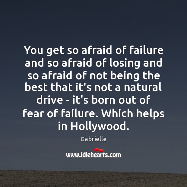 You get so afraid of failure and so afraid of losing and Gabrielle Picture Quote