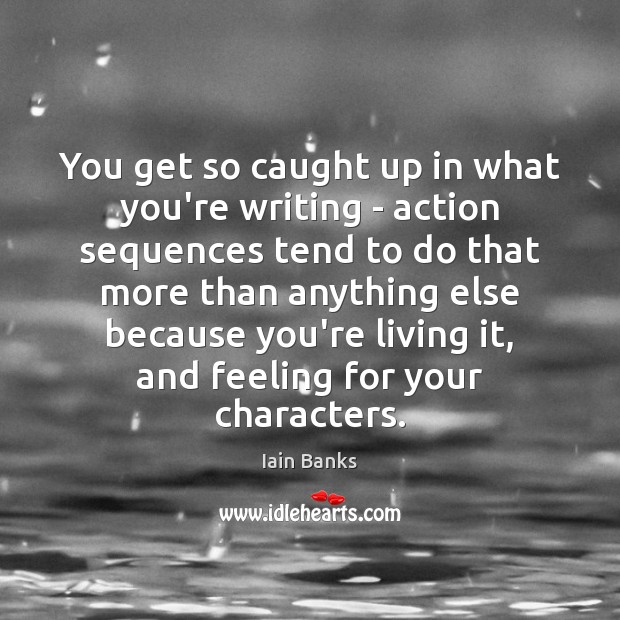 You get so caught up in what you’re writing – action sequences Iain Banks Picture Quote