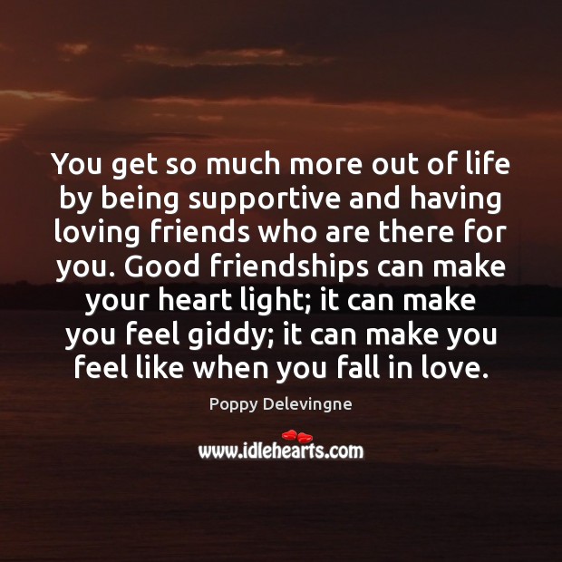 You get so much more out of life by being supportive and Poppy Delevingne Picture Quote
