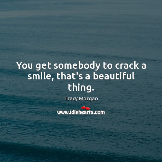 You get somebody to crack a smile, that’s a beautiful thing. Tracy Morgan Picture Quote