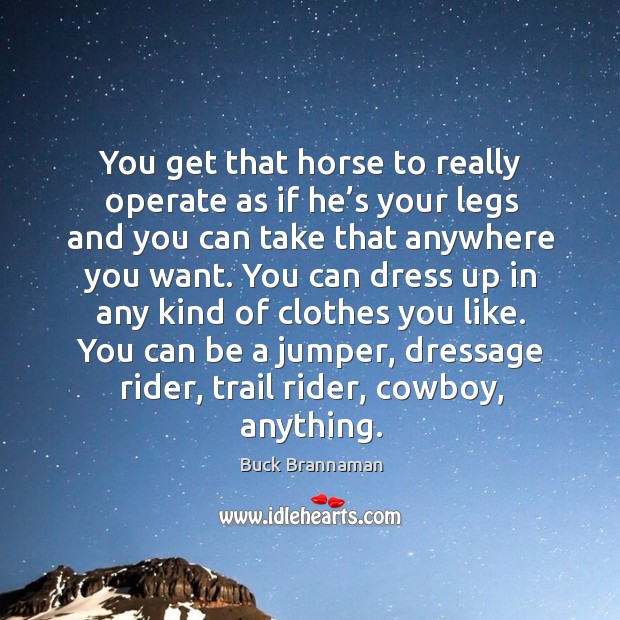 You get that horse to really operate as if he’s your Buck Brannaman Picture Quote
