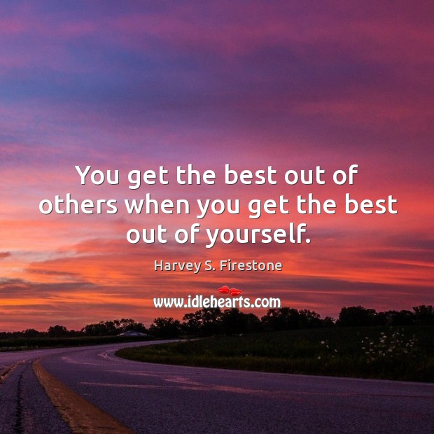 You get the best out of others when you get the best out of yourself. Image