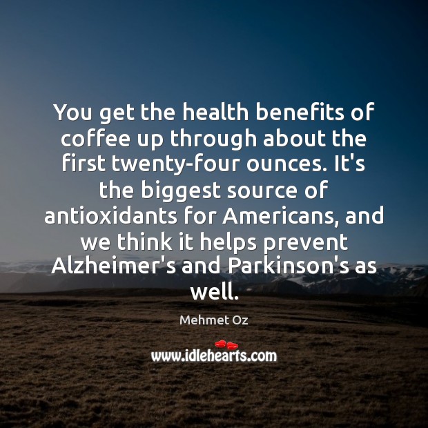 You get the health benefits of coffee up through about the first Mehmet Oz Picture Quote