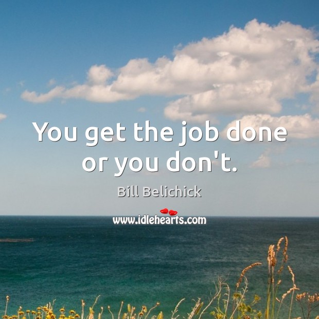 You get the job done or you don’t. Image