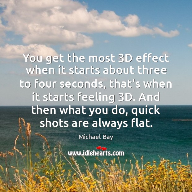 You get the most 3D effect when it starts about three to Michael Bay Picture Quote