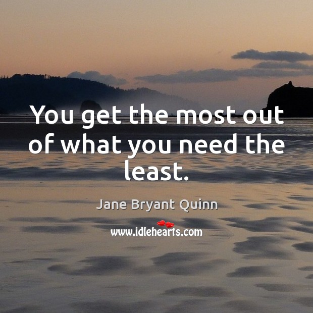You get the most out of what you need the least. Jane Bryant Quinn Picture Quote