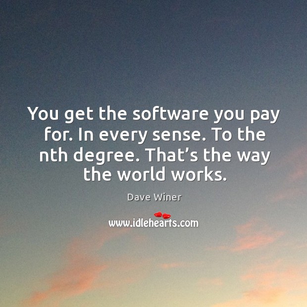 You get the software you pay for. In every sense. To the nth degree. That’s the way the world works. Dave Winer Picture Quote