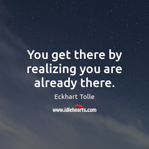 You get there by realizing you are already there. Image