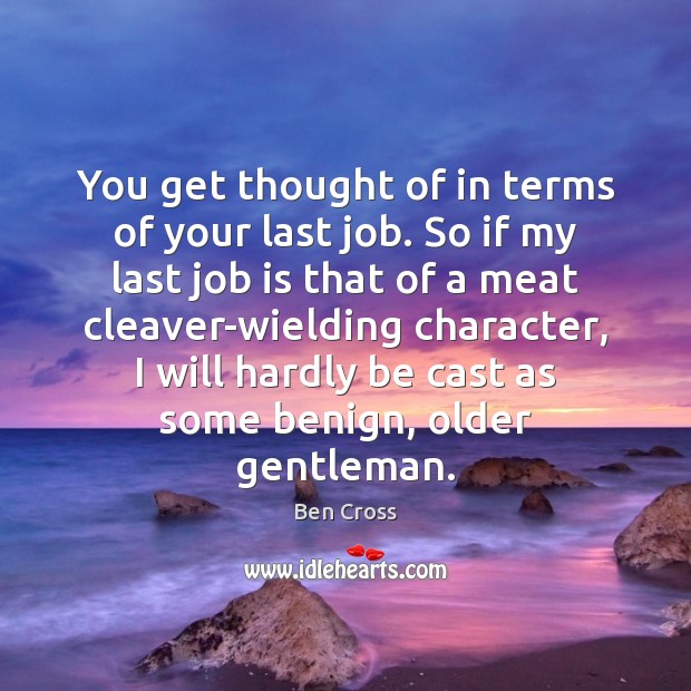 You get thought of in terms of your last job. So if Ben Cross Picture Quote