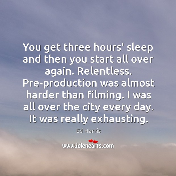 You get three hours’ sleep and then you start all over again. Ed Harris Picture Quote