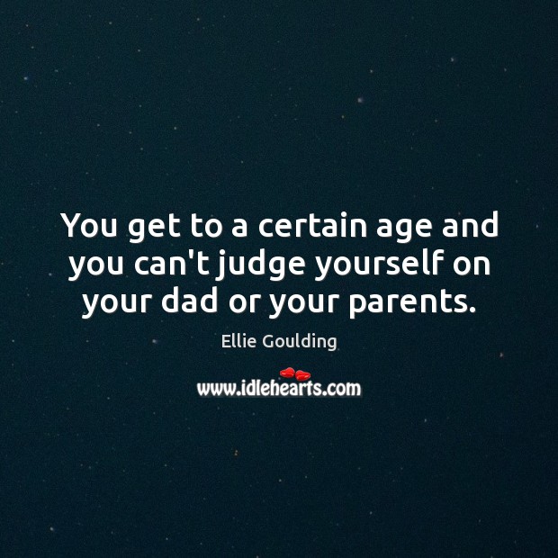 You get to a certain age and you can’t judge yourself on your dad or your parents. Image
