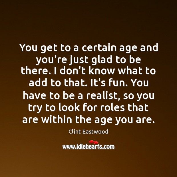 You get to a certain age and you’re just glad to be Clint Eastwood Picture Quote