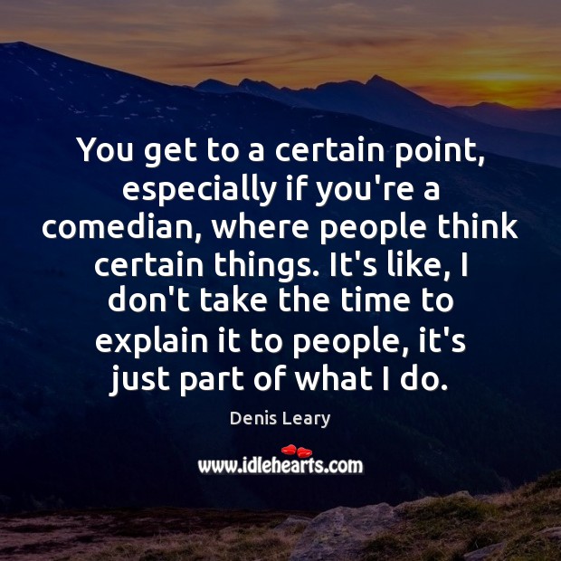 You get to a certain point, especially if you’re a comedian, where Denis Leary Picture Quote