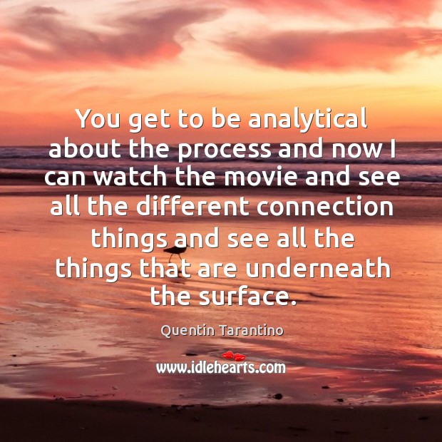 You get to be analytical about the process and now I can Quentin Tarantino Picture Quote