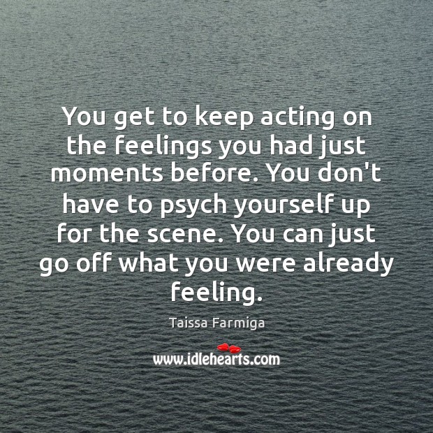 You get to keep acting on the feelings you had just moments Image