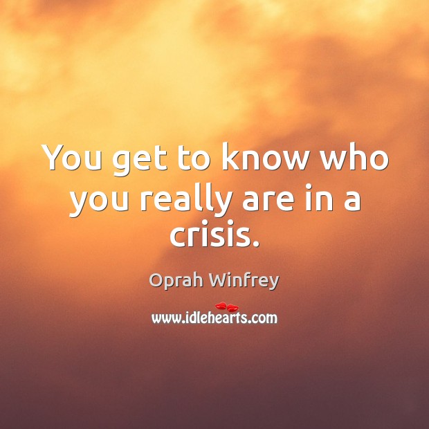 You get to know who you really are in a crisis. Oprah Winfrey Picture Quote