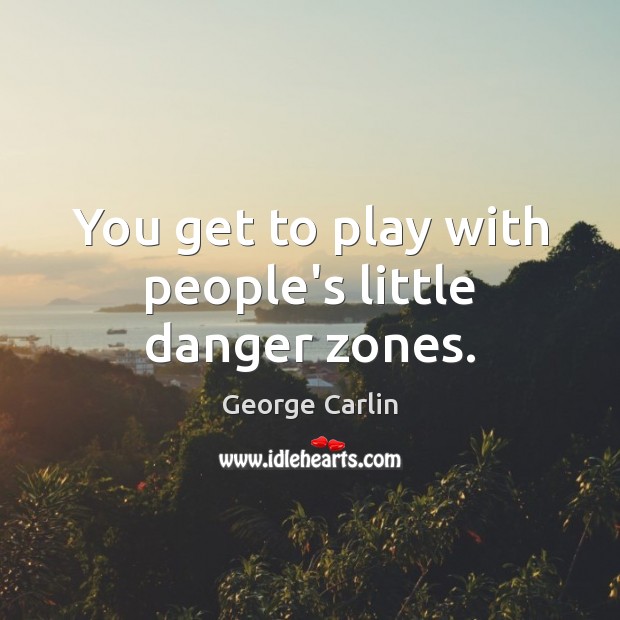 You get to play with people’s little danger zones. George Carlin Picture Quote