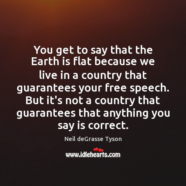 You get to say that the Earth is flat because we live Neil deGrasse Tyson Picture Quote