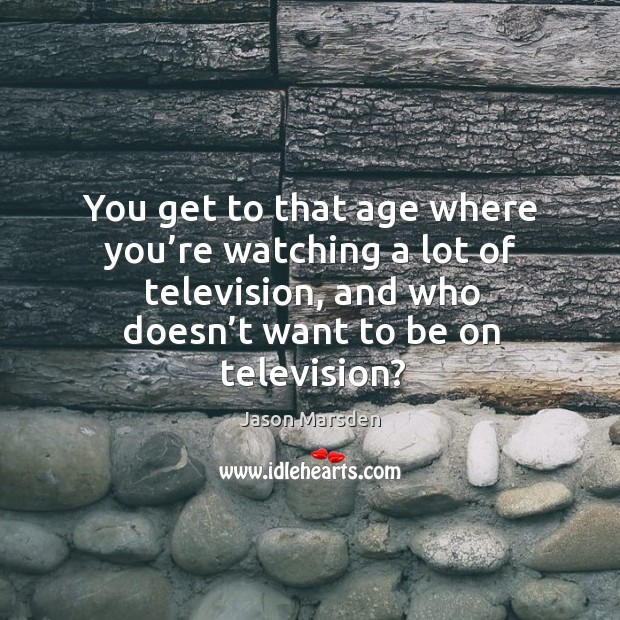 You get to that age where you’re watching a lot of television, and who doesn’t want to be on television? Image