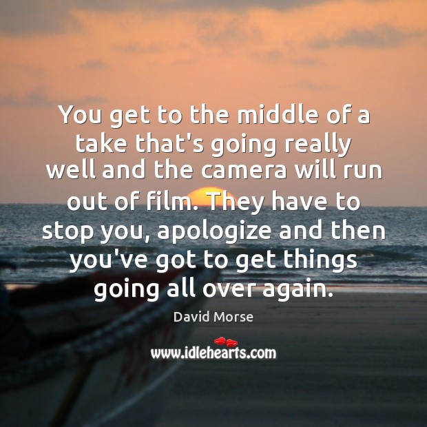 You get to the middle of a take that’s going really well David Morse Picture Quote