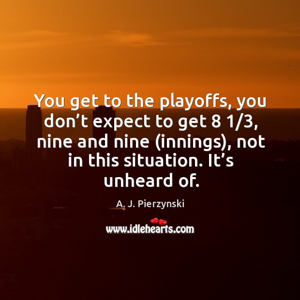 You get to the playoffs, you don’t expect to get 8 1/3 A. J. Pierzynski Picture Quote