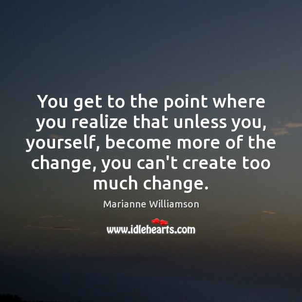 You get to the point where you realize that unless you, yourself, Marianne Williamson Picture Quote