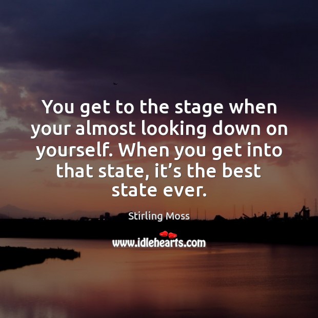 You get to the stage when your almost looking down on yourself. Stirling Moss Picture Quote