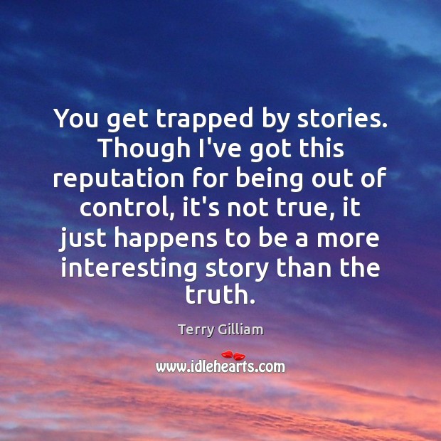 You get trapped by stories. Though I’ve got this reputation for being Terry Gilliam Picture Quote