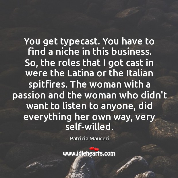 You get typecast. You have to find a niche in this business. Patricia Mauceri Picture Quote