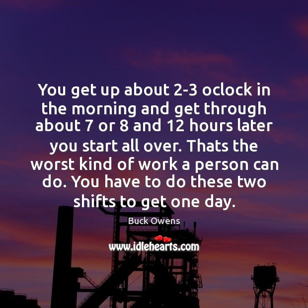 You get up about 2-3 oclock in the morning and get through Image