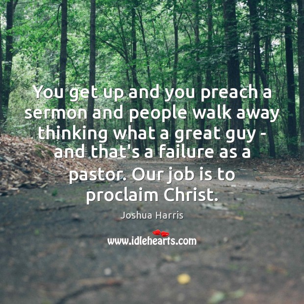 You get up and you preach a sermon and people walk away Joshua Harris Picture Quote
