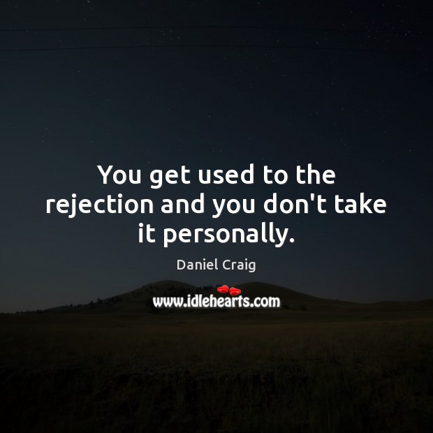 You get used to the rejection and you don’t take it personally. Daniel Craig Picture Quote