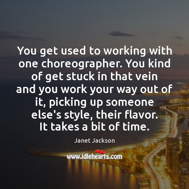You get used to working with one choreographer. You kind of get Janet Jackson Picture Quote