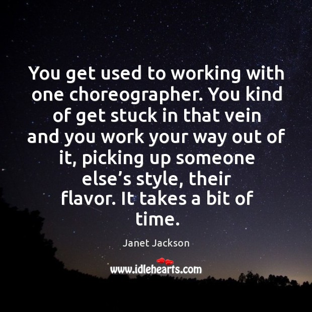You get used to working with one choreographer. Janet Jackson Picture Quote